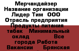 Мерчандайзер › Название организации ­ Лидер Тим, ООО › Отрасль предприятия ­ Продукты питания, табак › Минимальный оклад ­ 20 000 - Все города Работа » Вакансии   . Брянская обл.